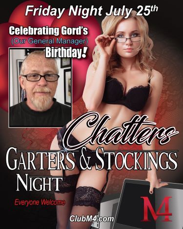 Club M4 Chatters/Garters & Stockings & Gord's Birthday Friday July 25th